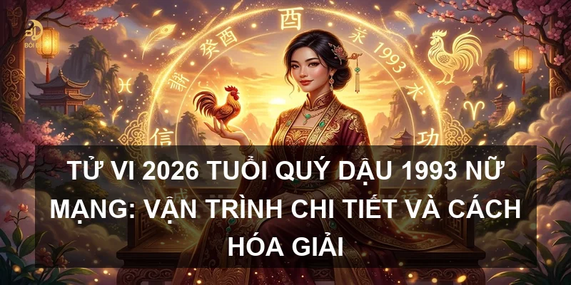 Tử vi 2026 tuổi Quý Dậu 1993 nữ mạng: Vận trình chi tiết và cách hóa giải