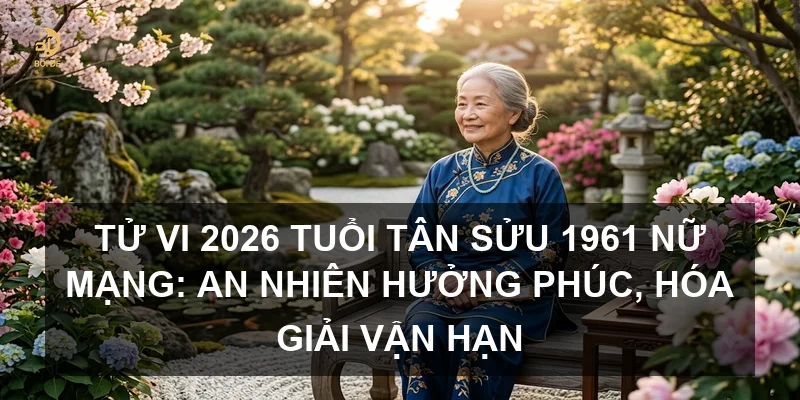 Tử vi 2026 tuổi Tân Sửu 1961 nữ mạng: An nhiên hưởng phúc, hóa giải vận hạn