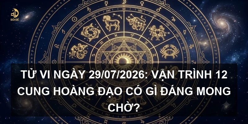 Tử vi ngày 29/07/2026: Vận trình 12 cung hoàng đạo có gì đáng mong chờ?
