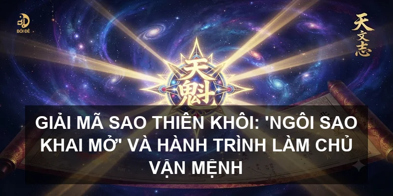 Giải mã sao Thiên Khôi: 'Ngôi sao khai mở' và hành trình làm chủ vận mệnh