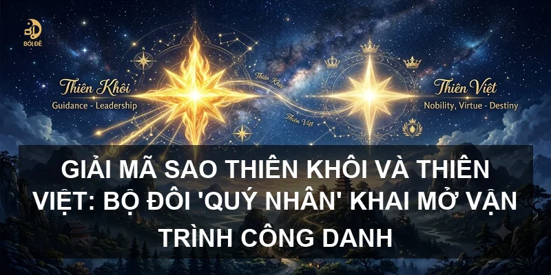 Giải mã sao Thiên Khôi và Thiên Việt: Bộ đôi 'Quý nhân' khai mở vận trình công danh