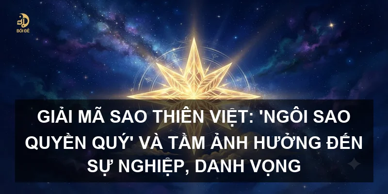 Giải mã sao Thiên Việt: 'Ngôi sao quyền quý' và tầm ảnh hưởng đến sự nghiệp, danh vọng