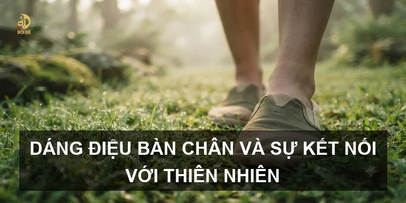 Dáng điệu bàn chân và sự kết nối với thiên nhiên